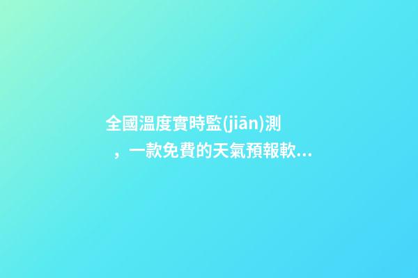 全國溫度實時監(jiān)測，一款免費的天氣預報軟件